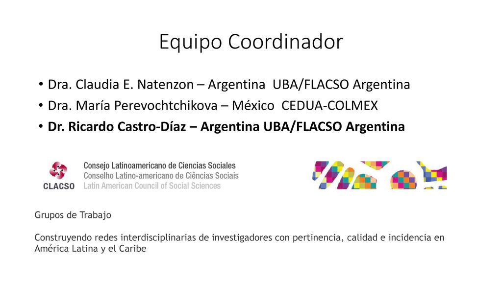 Equipo Coordinador Dra. Claudia E. Natenzon – Argentina UBA/FLACSO Argentina. Dra. María Perevochtchikova – México CEDUA-COLMEX.