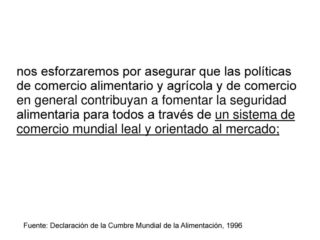 nos esforzaremos por asegurar que las políticas de comercio alimentario y agrícola y de comercio en general contribuyan a fomentar la seguridad alimentaria para todos a través de un sistema de comercio mundial leal y orientado al mercado;