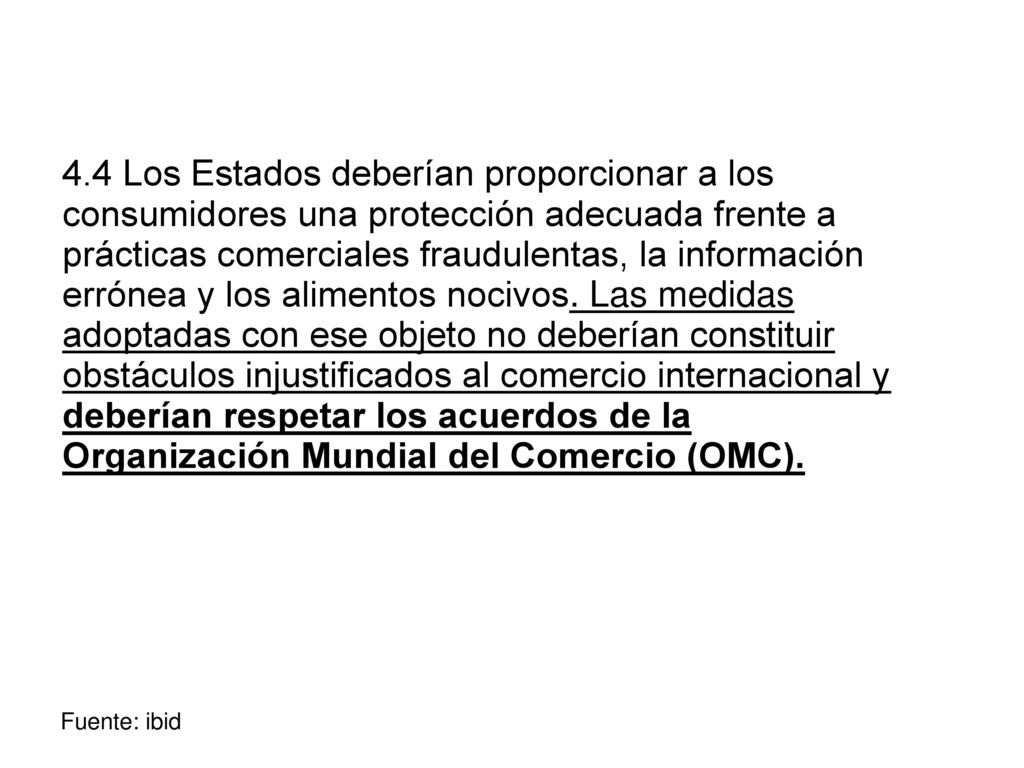 4.4 Los Estados deberían proporcionar a los consumidores una protección adecuada frente a prácticas comerciales fraudulentas, la información errónea y los alimentos nocivos. Las medidas adoptadas con ese objeto no deberían constituir