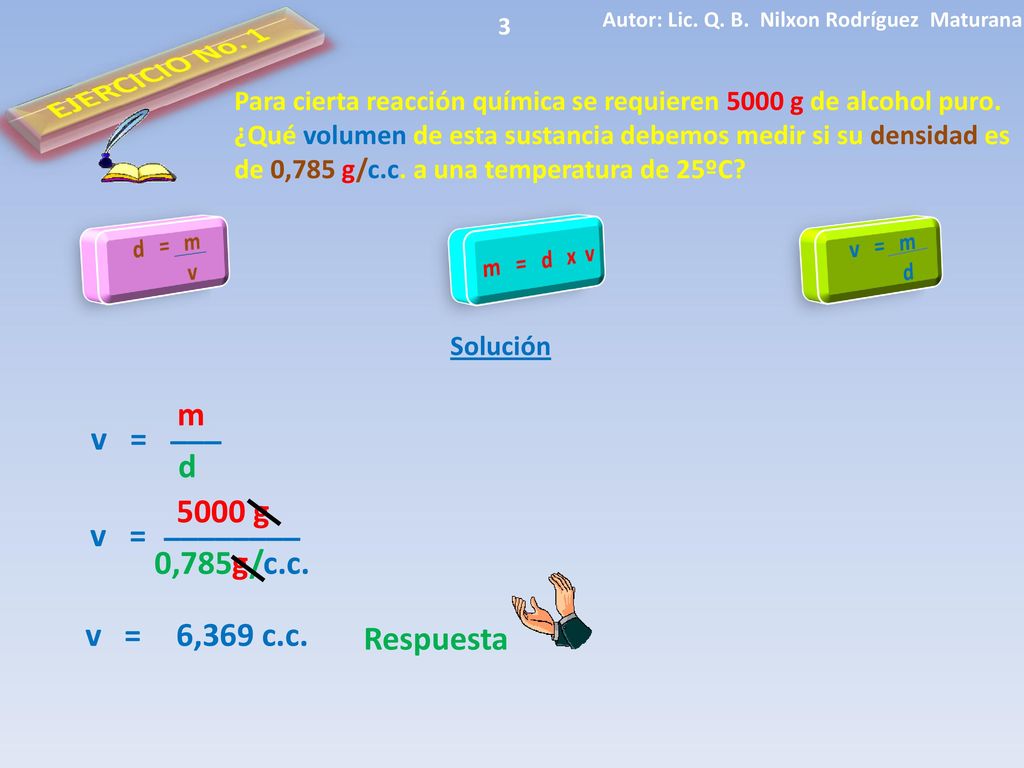 EJERCICIO No. 1 m ___ v = d 5000 g ________ v = 0,785g/c.c. v =