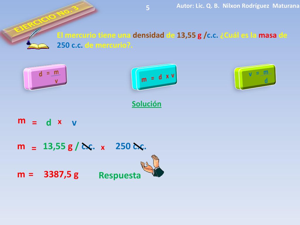 EJERCICIO No. 3 m = d v m 13,55 g / c.c. 250 c.c. = m = 3387,5 g