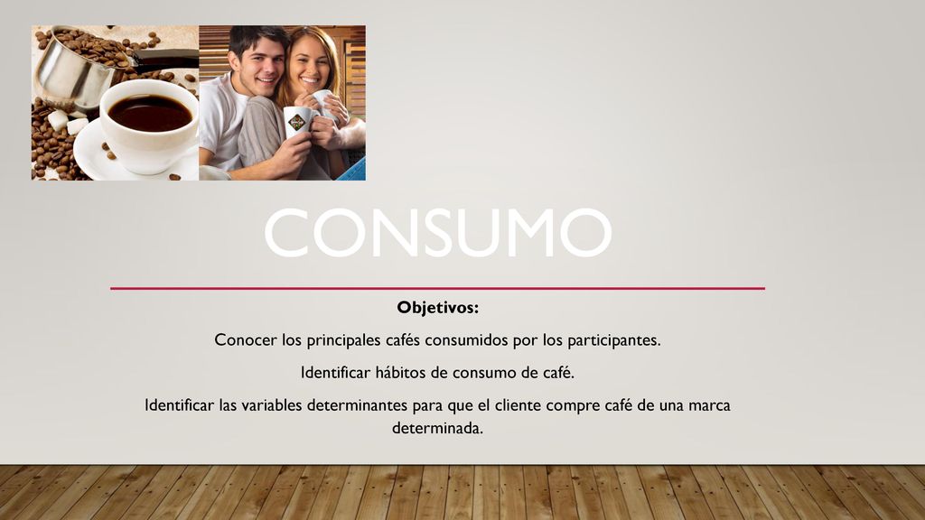 CONSUMO Objetivos: Conocer los principales cafés consumidos por los participantes. Identificar hábitos de consumo de café.