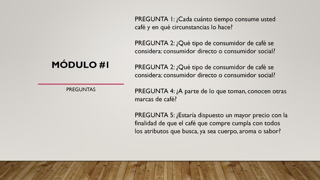 PREGUNTA 1: ¿Cada cuánto tiempo consume usted café y en qué circunstancias lo hace PREGUNTA 2: ¿Qué tipo de consumidor de café se considera: consumidor directo o consumidor social PREGUNTA 4: ¿A parte de lo que toman, conocen otras marcas de café PREGUNTA 5: ¿Estaría dispuesto un mayor precio con la finalidad de que el café que compre cumpla con todos los atributos que busca, ya sea cuerpo, aroma o sabor