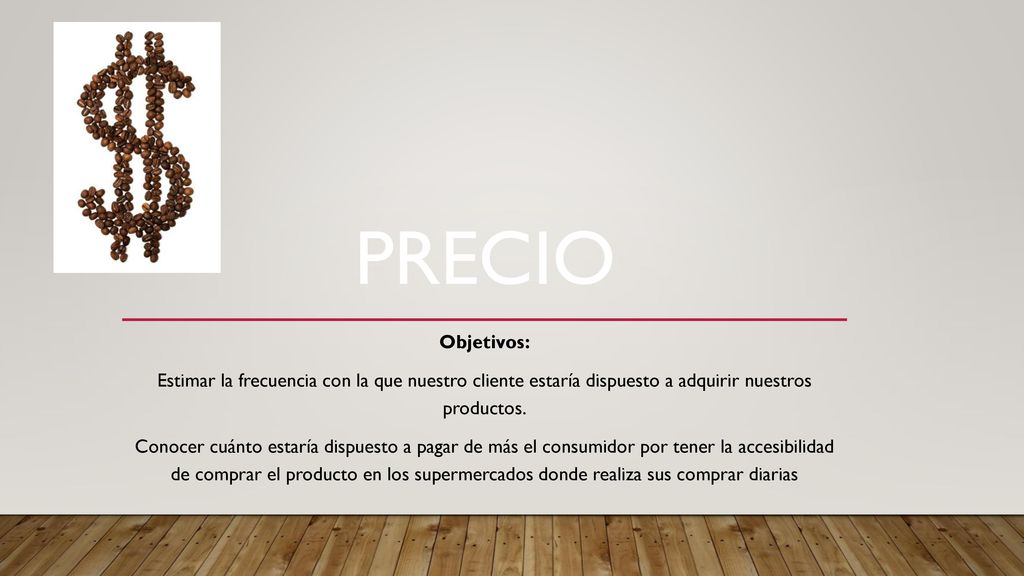 PRECIO Objetivos: Estimar la frecuencia con la que nuestro cliente estaría dispuesto a adquirir nuestros productos.