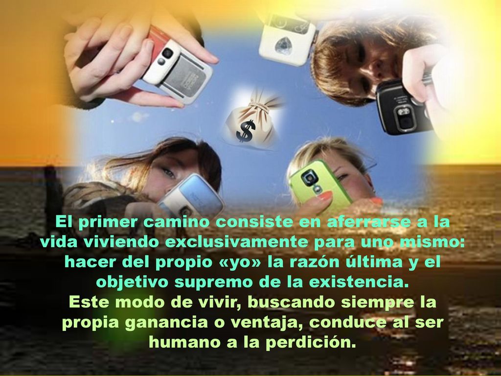 El primer camino consiste en aferrarse a la vida viviendo exclusivamente para uno mismo: hacer del propio «yo» la razón última y el objetivo supremo de la existencia.