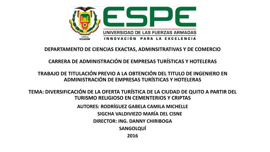 DEPARTAMENTO DE CIENCIAS EXACTAS, ADMINSITRATIVAS Y DE COMERCIO CARRERA DE ADMINISTRACIÓN DE EMPRESAS TURÍSTICAS Y HOTELERAS TRABAJO DE TITULACIÓN PREVIO A LA OBTENCIÓN DEL TITULO DE INGENIERO EN ADMINISTRACIÓN DE EMPRESAS TURÍSTICAS Y HOTELERAS TEMA: DIVERSIFICACIÓN DE LA OFERTA TURÍSTICA DE LA CIUDAD DE QUITO A PARTIR DEL TURISMO RELIGIOSO EN CEMENTERIOS Y CRIPTAS