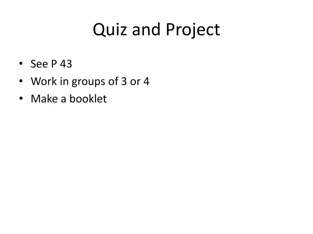 Quiz and Project See P 43 Work in groups of 3 or 4 Make a booklet
