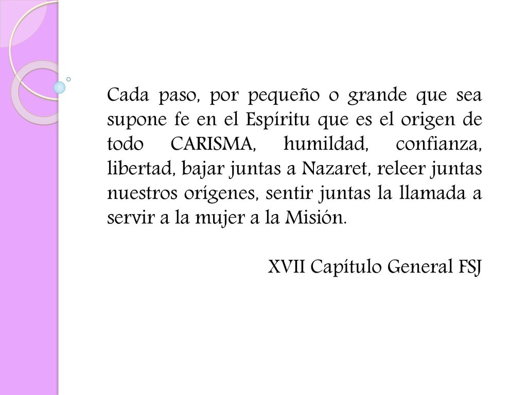 Cada paso, por pequeño o grande que sea supone fe en el Espíritu que es el origen de todo CARISMA, humildad, confianza, libertad, bajar juntas a Nazaret, releer juntas nuestros orígenes, sentir juntas la llamada a servir a la mujer a la Misión.