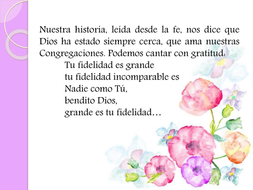 Nuestra historia, leída desde la fe, nos dice que Dios ha estado siempre cerca, que ama nuestras Congregaciones. Podemos cantar con gratitud: