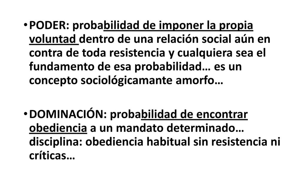 PODER: probabilidad de imponer la propia voluntad dentro de una relación social aún en contra de toda resistencia y cualquiera sea el fundamento de esa probabilidad… es un concepto sociológicamante amorfo…