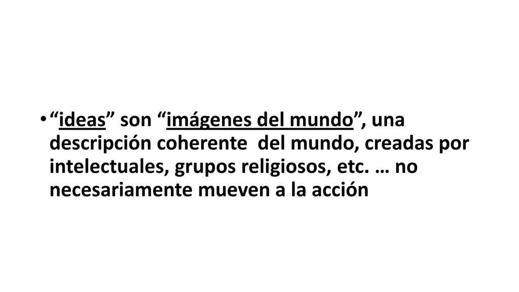 ideas son imágenes del mundo , una descripción coherente del mundo, creadas por intelectuales, grupos religiosos, etc.