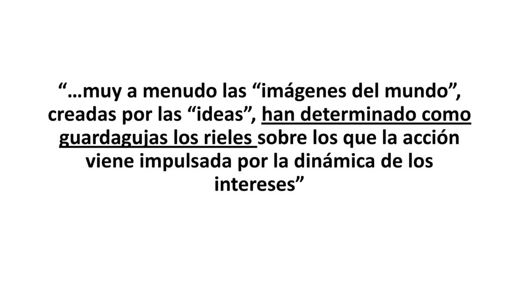 …muy a menudo las imágenes del mundo , creadas por las ideas , han determinado como guardagujas los rieles sobre los que la acción viene impulsada por la dinámica de los intereses