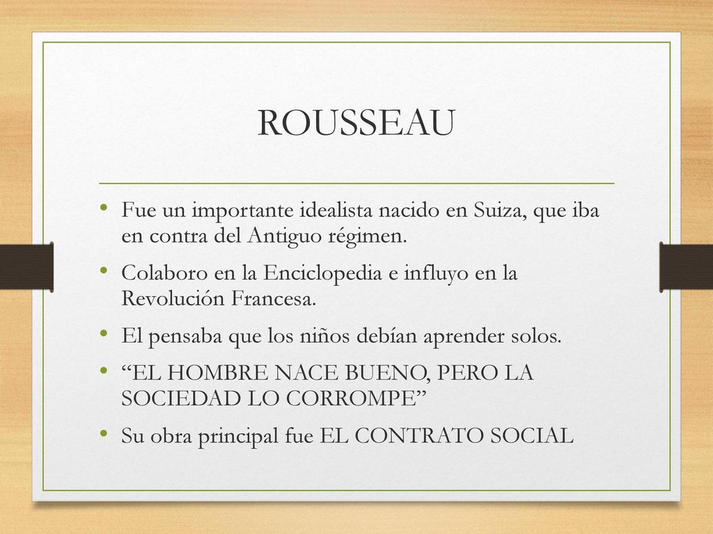 ROUSSEAU Fue un importante idealista nacido en Suiza, que iba en contra del Antiguo régimen.