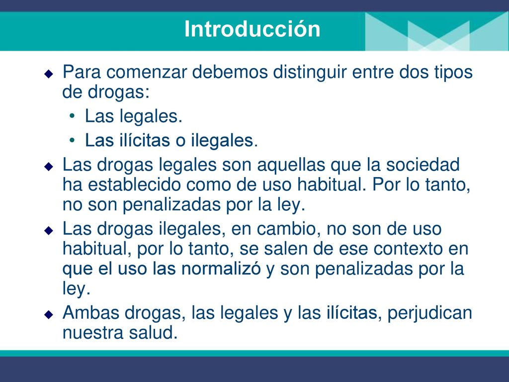 Introducción Para comenzar debemos distinguir entre dos tipos de drogas: Las legales. Las ilícitas o ilegales.