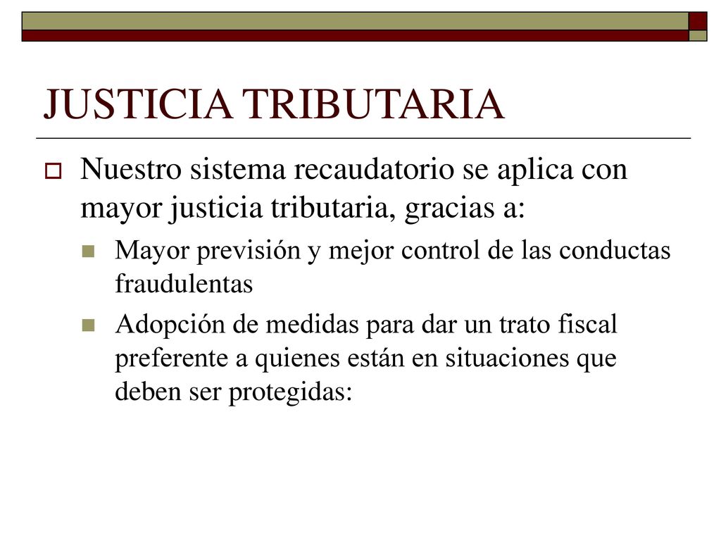 JUSTICIA TRIBUTARIA Nuestro sistema recaudatorio se aplica con mayor justicia tributaria, gracias a:
