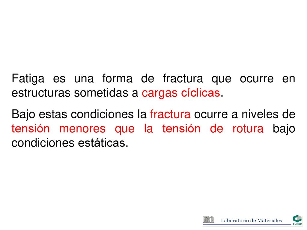 Fatiga es una forma de fractura que ocurre en estructuras sometidas a cargas cíclicas.