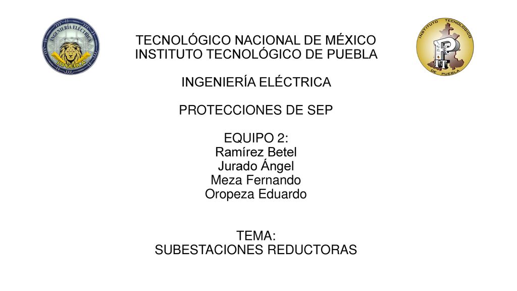 TECNOLÓGICO NACIONAL DE MÉXICO INSTITUTO TECNOLÓGICO DE PUEBLA INGENIERÍA ELÉCTRICA PROTECCIONES DE SEP EQUIPO 2: Ramírez Betel Jurado Ángel Meza Fernando Oropeza Eduardo TEMA: SUBESTACIONES REDUCTORAS