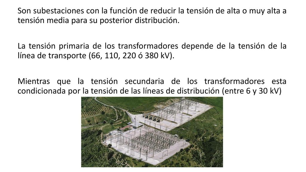 Son subestaciones con la función de reducir la tensión de alta o muy alta a tensión media para su posterior distribución.