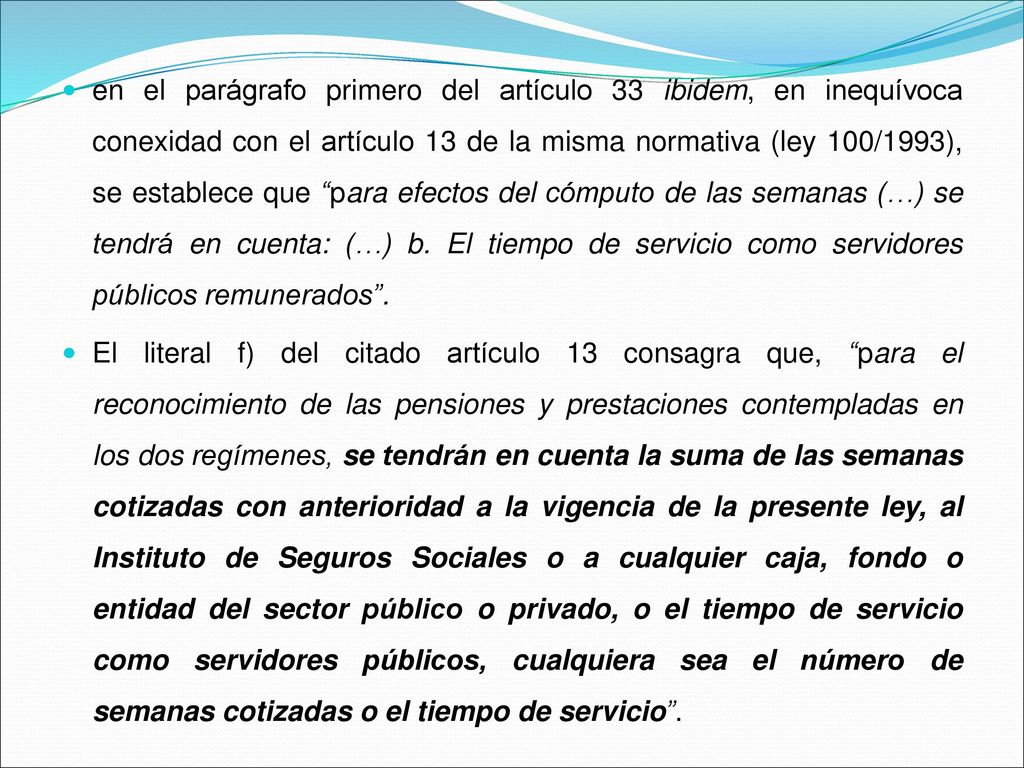 en el parágrafo primero del artículo 33 ibidem, en inequívoca conexidad con el artículo 13 de la misma normativa (ley 100/1993), se establece que para efectos del cómputo de las semanas (…) se tendrá en cuenta: (…) b. El tiempo de servicio como servidores públicos remunerados .