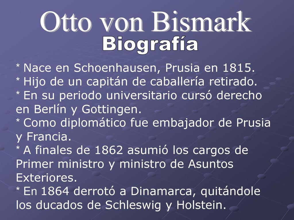 Otto von Bismark Biografía * Nace en Schoenhausen, Prusia en 1815.
