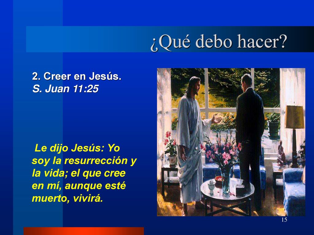¿Qué debo hacer 2. Creer en Jesús. S. Juan 11:25