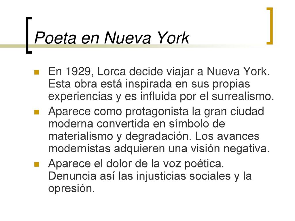Poeta en Nueva York En 1929, Lorca decide viajar a Nueva York. Esta obra está inspirada en sus propias experiencias y es influida por el surrealismo.