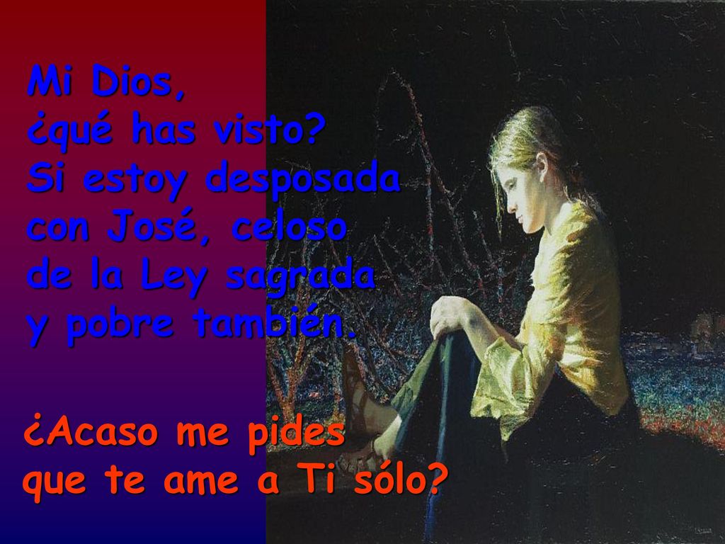 Mi Dios, ¿qué has visto Si estoy desposada con José, celoso de la Ley sagrada y pobre también.