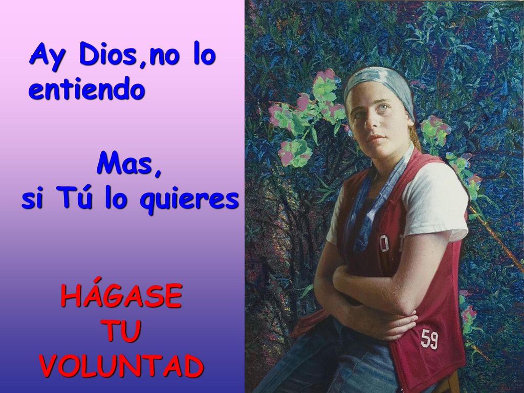 Ay Dios,no lo entiendo Mas, si Tú lo quieres HÁGASE TU VOLUNTAD