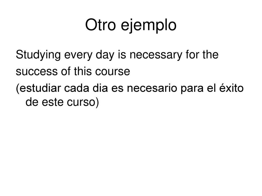 Otro ejemplo Studying every day is necessary for the