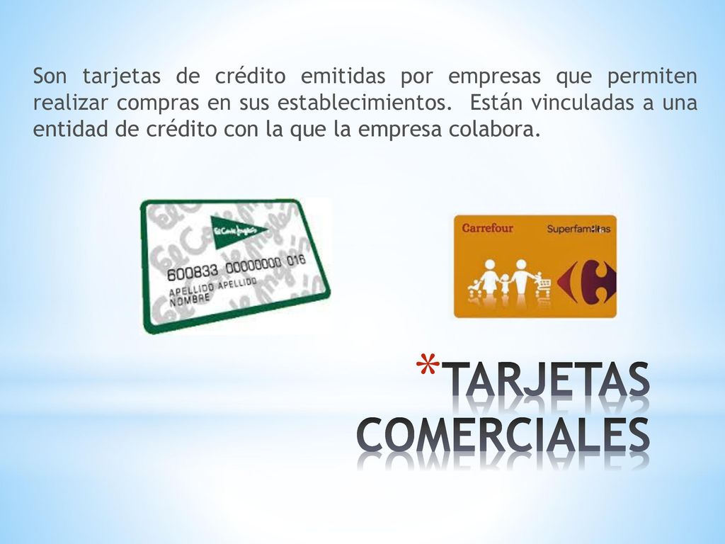 Son tarjetas de crédito emitidas por empresas que permiten realizar compras en sus establecimientos. Están vinculadas a una entidad de crédito con la que la empresa colabora.