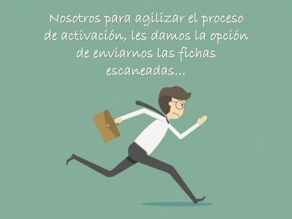 Nosotros para agilizar el proceso de activación, les damos la opción de enviarnos las fichas escaneadas…