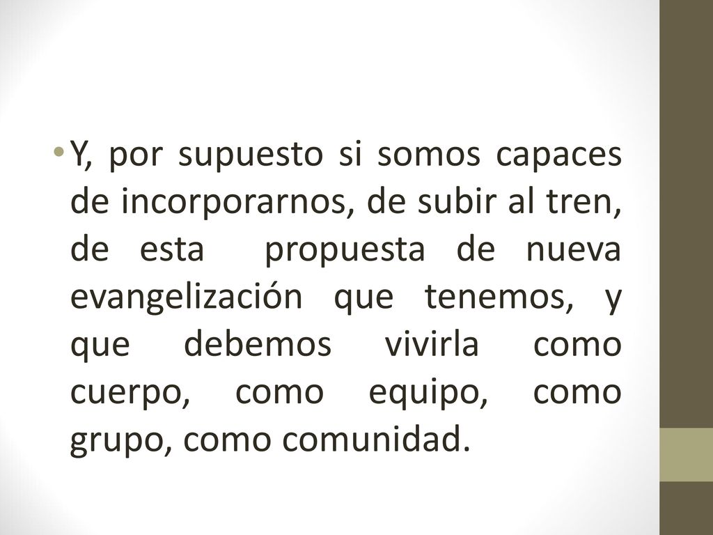 Y, por supuesto si somos capaces de incorporarnos, de subir al tren, de esta propuesta de nueva evangelización que tenemos, y que debemos vivirla como cuerpo, como equipo, como grupo, como comunidad.