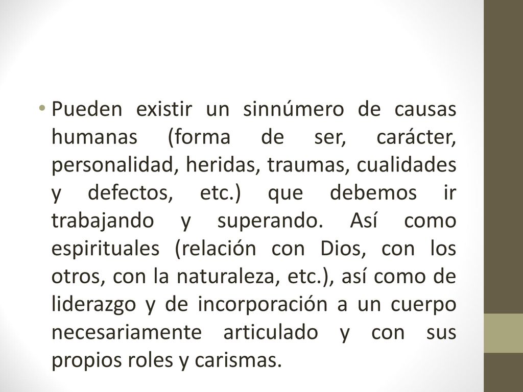 Pueden existir un sinnúmero de causas humanas (forma de ser, carácter, personalidad, heridas, traumas, cualidades y defectos, etc.) que debemos ir trabajando y superando.