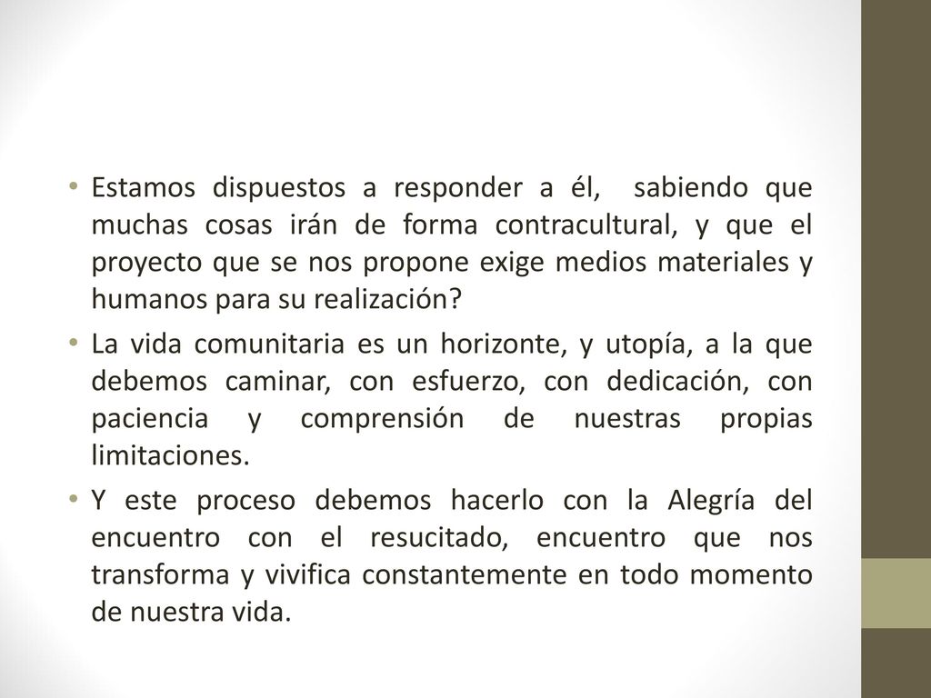 Estamos dispuestos a responder a él, sabiendo que muchas cosas irán de forma contracultural, y que el proyecto que se nos propone exige medios materiales y humanos para su realización