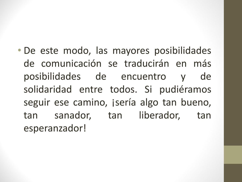 De este modo, las mayores posibilidades de comunicación se traducirán en más posibilidades de encuentro y de solidaridad entre todos.