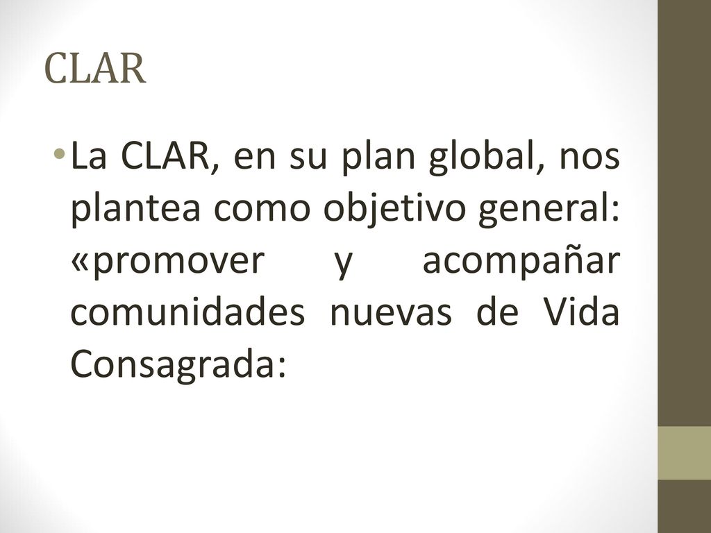 CLAR La CLAR, en su plan global, nos plantea como objetivo general: «promover y acompañar comunidades nuevas de Vida Consagrada: