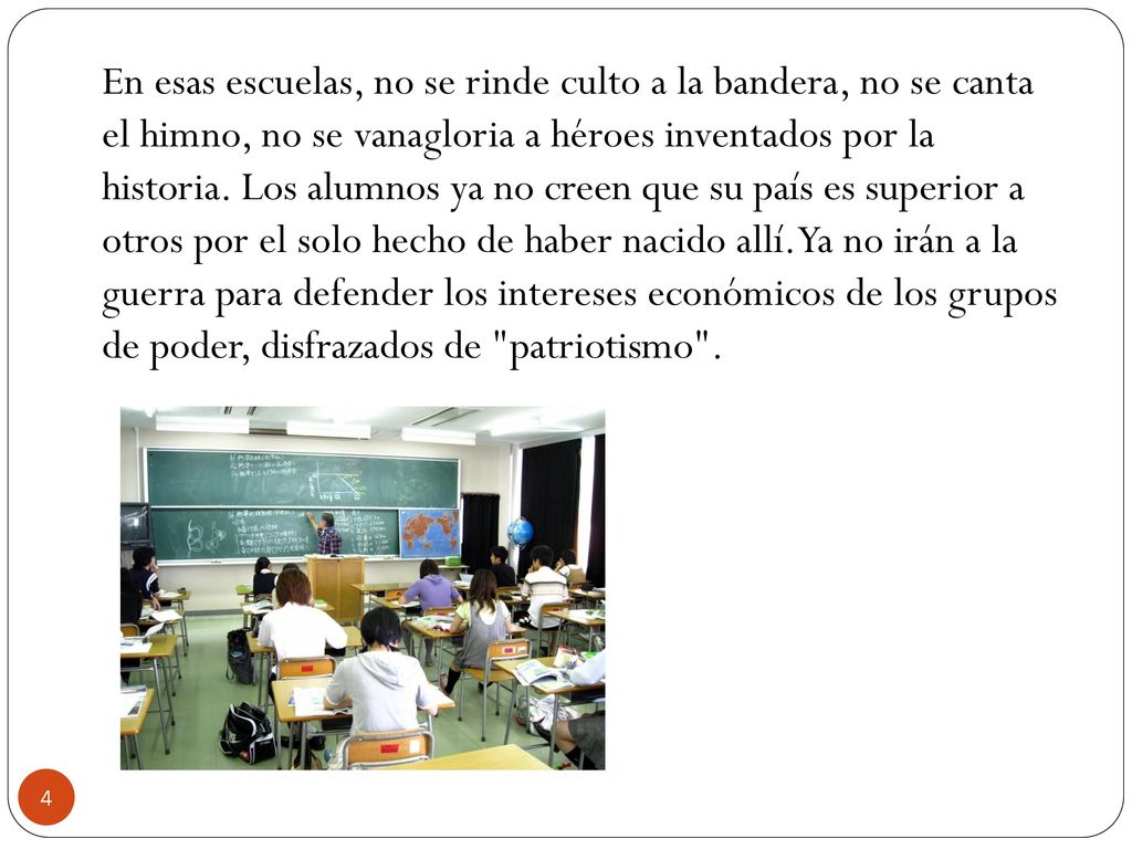 En esas escuelas, no se rinde culto a la bandera, no se canta el himno, no se vanagloria a héroes inventados por la historia.