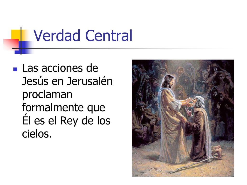 Verdad Central Las acciones de Jesús en Jerusalén proclaman formalmente que Él es el Rey de los cielos.