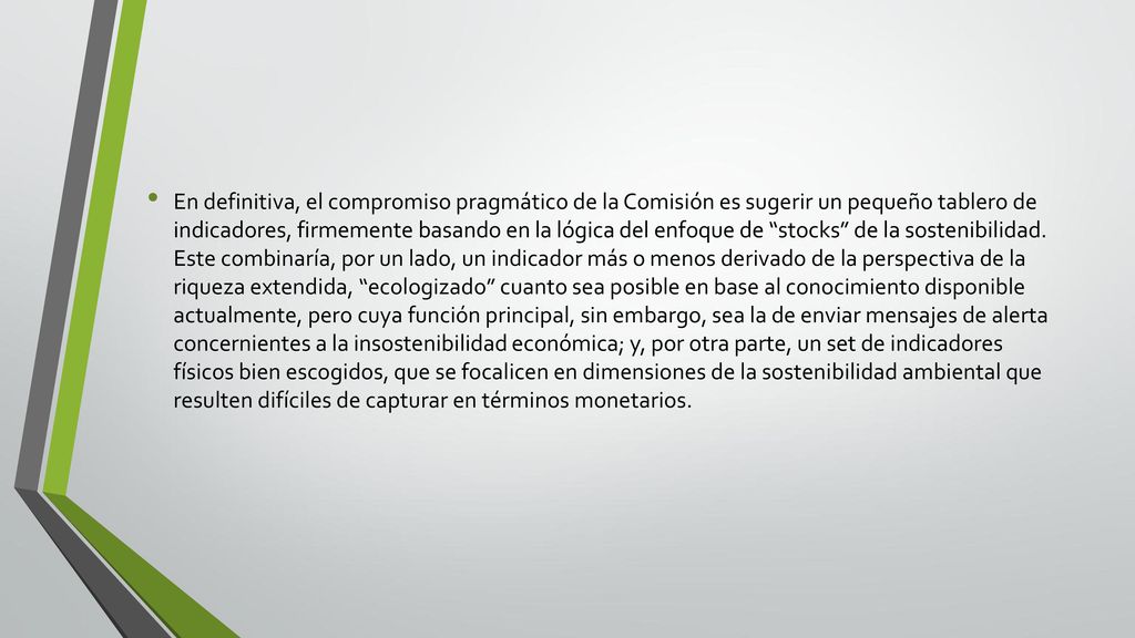 En definitiva, el compromiso pragmático de la Comisión es sugerir un pequeño tablero de indicadores, firmemente basando en la lógica del enfoque de stocks de la sostenibilidad.