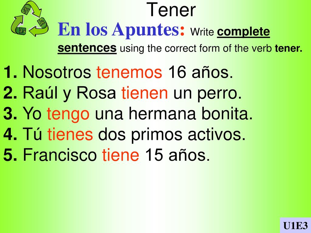 Tener En los Apuntes: Write complete sentences using the correct form of the verb tener. 1. Nosotros tenemos 16 años.