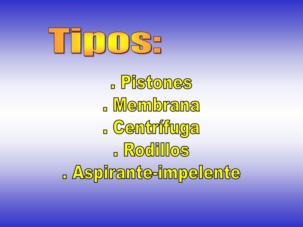 Tipos: . Pistones . Membrana . Centrífuga . Rodillos . Aspirante-impelente