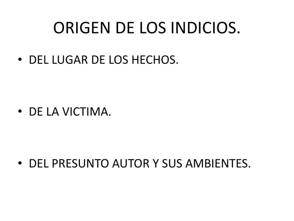 ORIGEN DE LOS INDICIOS. DEL LUGAR DE LOS HECHOS. DE LA VICTIMA.