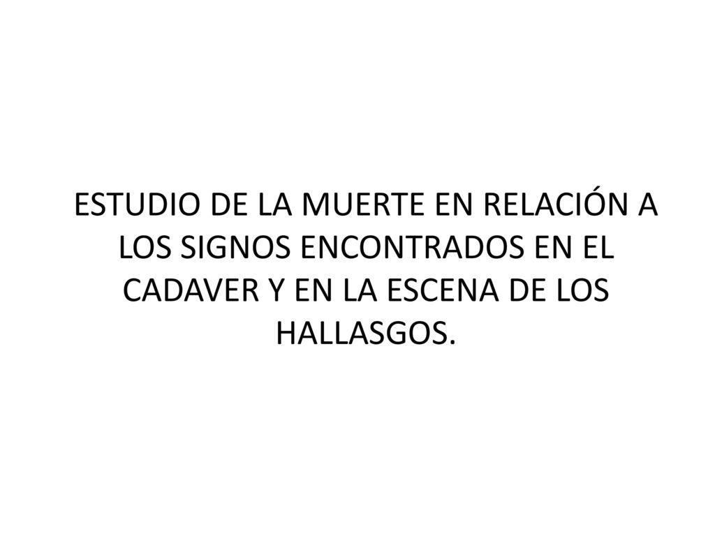 ESTUDIO DE LA MUERTE EN RELACIÓN A LOS SIGNOS ENCONTRADOS EN EL CADAVER Y EN LA ESCENA DE LOS HALLASGOS.