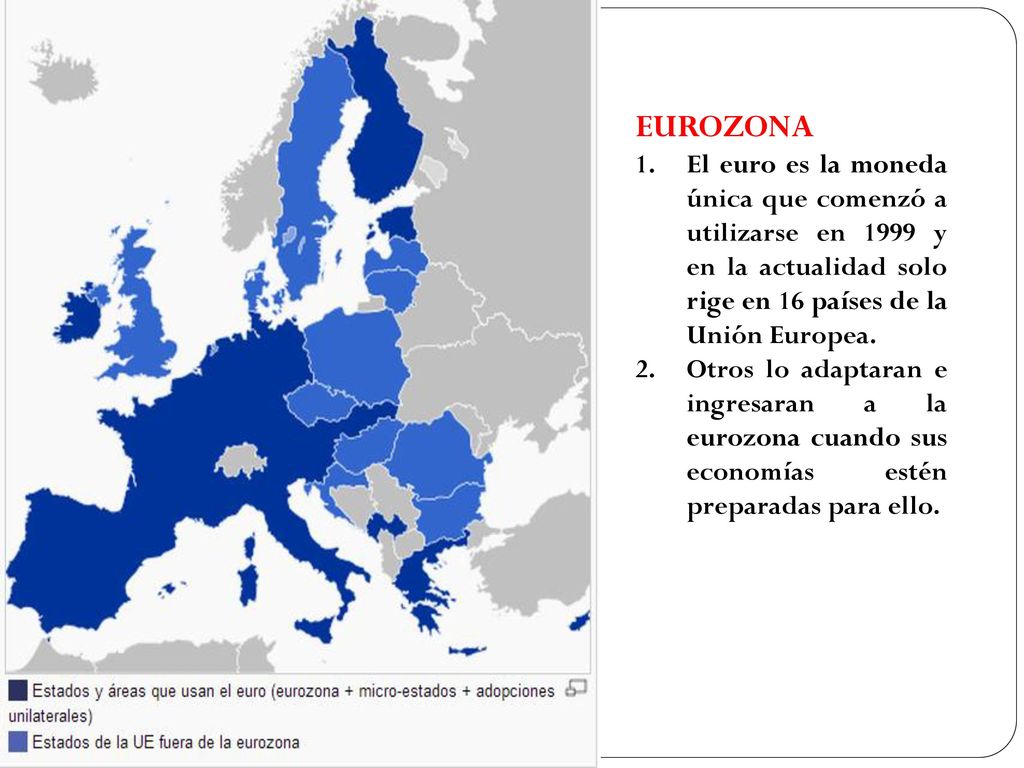 EUROZONA El euro es la moneda única que comenzó a utilizarse en 1999 y en la actualidad solo rige en 16 países de la Unión Europea.