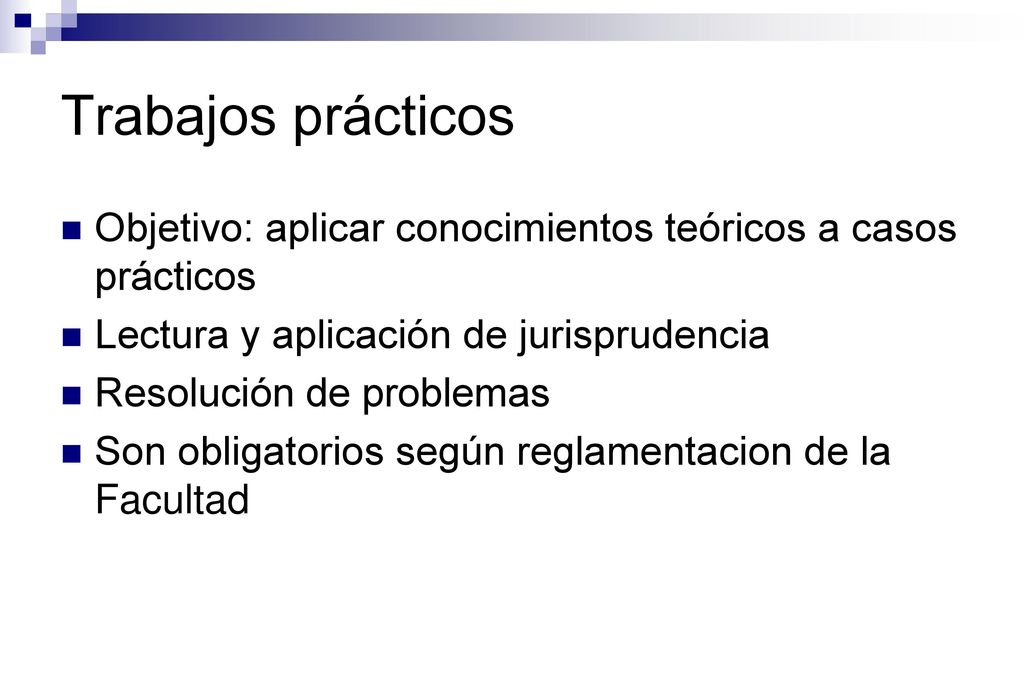 Trabajos prácticos Objetivo: aplicar conocimientos teóricos a casos prácticos. Lectura y aplicación de jurisprudencia.