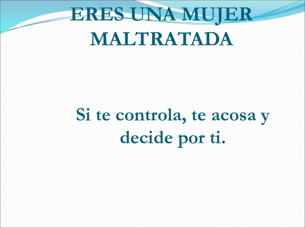 ERES UNA MUJER MALTRATADA Si te controla, te acosa y decide por ti.