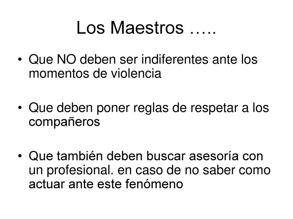 Los Maestros ….. Que NO deben ser indiferentes ante los momentos de violencia. Que deben poner reglas de respetar a los compañeros.