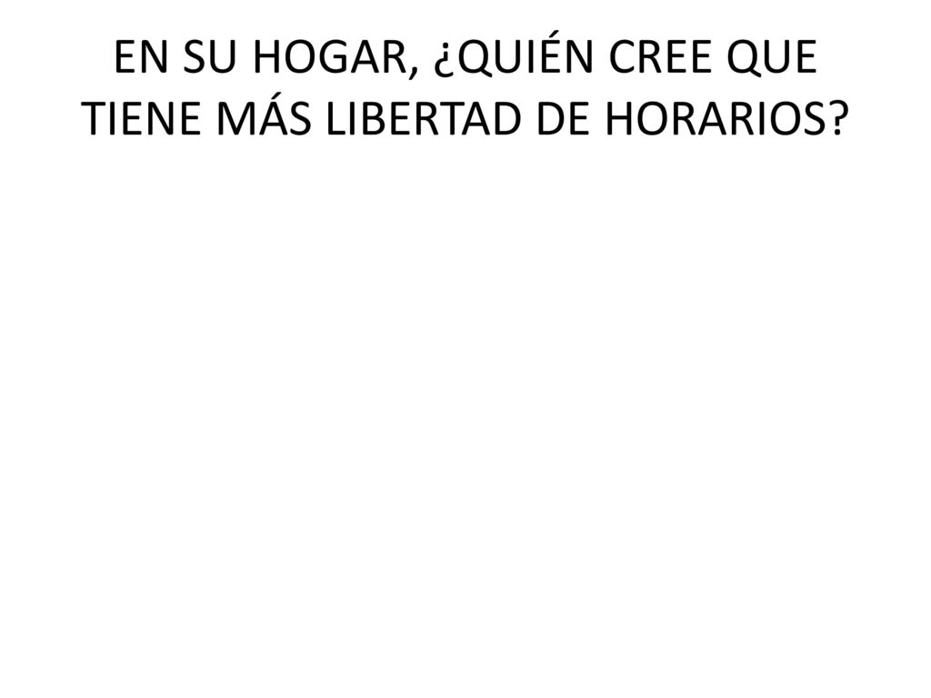 EN SU HOGAR, ¿QUIÉN CREE QUE TIENE MÁS LIBERTAD DE HORARIOS