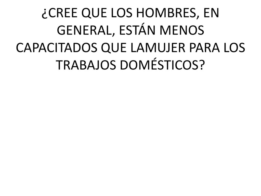 ¿CREE QUE LOS HOMBRES, EN GENERAL, ESTÁN MENOS CAPACITADOS QUE LAMUJER PARA LOS TRABAJOS DOMÉSTICOS