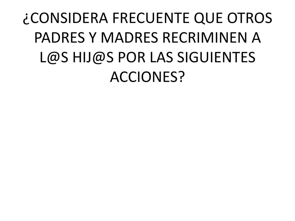 ¿CONSIDERA FRECUENTE QUE OTROS PADRES Y MADRES RECRIMINEN A  POR LAS SIGUIENTES ACCIONES